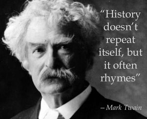 History doesn't always repeat itself, but it often rhymes. - Mark Twain